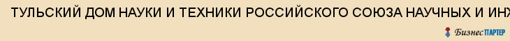 ТУЛЬСКИЙ ДОМ НАУКИ И ТЕХНИКИ РОССИЙСКОГО СОЮЗА НАУЧНЫХ И ИНЖЕНЕРНЫХ ОРГАНИЗАЦИЙ, Тула