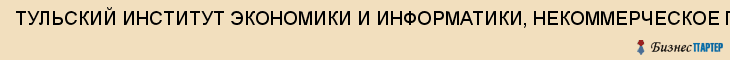 ТУЛЬСКИЙ ИНСТИТУТ ЭКОНОМИКИ И ИНФОРМАТИКИ, НЕКОММЕРЧЕСКОЕ ПАРТНЕРСТВО, НЕГОСУДАРСТВЕННАЯ ОБРАЗОВАТЕЛЬНАЯ ОРГАНИЗАЦИЯ ВЫСШЕГО ПРОФЕССИОНАЛЬНОГО ОБРАЗОВАНИЯ, Тула