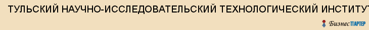 ТУЛЬСКИЙ НАУЧНО-ИССЛЕДОВАТЕЛЬСКИЙ ТЕХНОЛОГИЧЕСКИЙ ИНСТИТУТ, ОАО (ТНИТИ), Тула