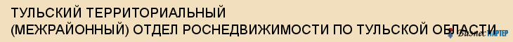 ТУЛЬСКИЙ ТЕРРИТОРИАЛЬНЫЙ (МЕЖРАЙОННЫЙ) ОТДЕЛ РОСНЕДВИЖИМОСТИ ПО ТУЛЬСКОЙ ОБЛАСТИ, Тула