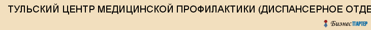 ТУЛЬСКИЙ ЦЕНТР МЕДИЦИНСКОЙ ПРОФИЛАКТИКИ (ДИСПАНСЕРНОЕ ОТДЕЛЕНИЕ) ОБЛАСТНОЙ, Тула