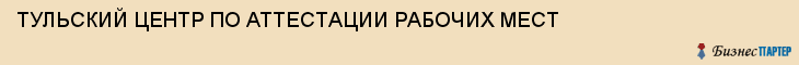 ТУЛЬСКИЙ ЦЕНТР ПО АТТЕСТАЦИИ РАБОЧИХ МЕСТ, Тула