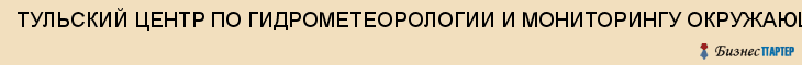 ТУЛЬСКИЙ ЦЕНТР ПО ГИДРОМЕТЕОРОЛОГИИ И МОНИТОРИНГУ ОКРУЖАЮЩЕЙ СРЕДЫ, ГУ; ОТДЕЛ ГИДРОМЕТЕООБЕСПЕЧЕНИЯ НАРОДНОГО ХОЗЯЙСТВА, Тула