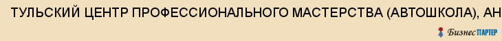 ТУЛЬСКИЙ ЦЕНТР ПРОФЕССИОНАЛЬНОГО МАСТЕРСТВА (АВТОШКОЛА), АНО, Тула