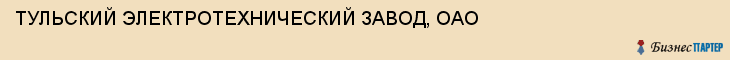 ТУЛЬСКИЙ ЭЛЕКТРОТЕХНИЧЕСКИЙ ЗАВОД, ОАО, Тула