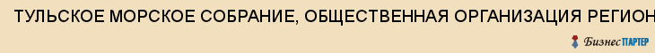 ТУЛЬСКОЕ МОРСКОЕ СОБРАНИЕ, ОБЩЕСТВЕННАЯ ОРГАНИЗАЦИЯ РЕГИОНАЛЬНАЯ, Тула