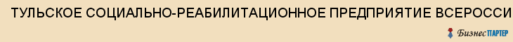 ТУЛЬСКОЕ СОЦИАЛЬНО-РЕАБИЛИТАЦИОННОЕ ПРЕДПРИЯТИЕ ВСЕРОССИЙСКОГО ОБЩЕСТВА ГЛУХИХ, ООО, Тула
