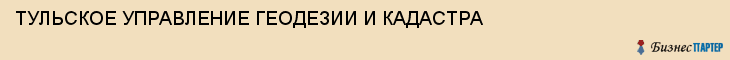 ТУЛЬСКОЕ УПРАВЛЕНИЕ ГЕОДЕЗИИ И КАДАСТРА, Тула