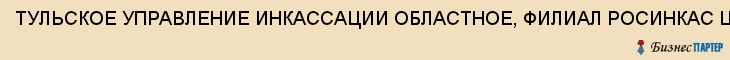 ТУЛЬСКОЕ УПРАВЛЕНИЕ ИНКАССАЦИИ ОБЛАСТНОЕ, ФИЛИАЛ РОСИНКАС ЦБ РФ, Тула