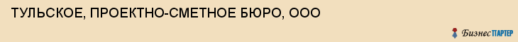 ТУЛЬСКОЕ, ПРОЕКТНО-СМЕТНОЕ БЮРО, ООО, Тула