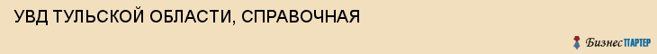 УВД ТУЛЬСКОЙ ОБЛАСТИ, СПРАВОЧНАЯ, Тула