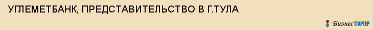 УГЛЕМЕТБАНК, ПРЕДСТАВИТЕЛЬСТВО В Г.ТУЛА, Тула