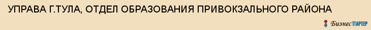 УПРАВА Г.ТУЛА, ОТДЕЛ ОБРАЗОВАНИЯ ПРИВОКЗАЛЬНОГО РАЙОНА, Тула