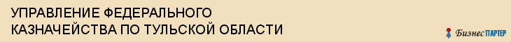 УПРАВЛЕНИЕ ФЕДЕРАЛЬНОГО КАЗНАЧЕЙСТВА ПО ТУЛЬСКОЙ ОБЛАСТИ, Тула