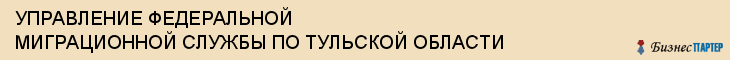 УПРАВЛЕНИЕ ФЕДЕРАЛЬНОЙ МИГРАЦИОННОЙ СЛУЖБЫ ПО ТУЛЬСКОЙ ОБЛАСТИ, Тула
