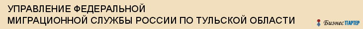 УПРАВЛЕНИЕ ФЕДЕРАЛЬНОЙ МИГРАЦИОННОЙ СЛУЖБЫ РОССИИ ПО ТУЛЬСКОЙ ОБЛАСТИ, Тула