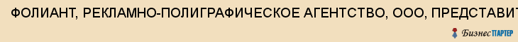 ФОЛИАНТ, РЕКЛАМНО-ПОЛИГРАФИЧЕСКОЕ АГЕНТСТВО, ООО, ПРЕДСТАВИТЕЛЬСТВО В Г.ТУЛЕ (оставить!!!), Тула
