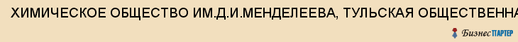 ХИМИЧЕСКОЕ ОБЩЕСТВО ИМ.Д.И.МЕНДЕЛЕЕВА, ТУЛЬСКАЯ ОБЩЕСТВЕННАЯ ОРГАНИЗАЦИЯ ОБЛАСТНАЯ, Тула