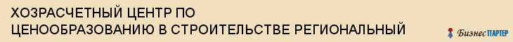 ХОЗРАСЧЕТНЫЙ ЦЕНТР ПО ЦЕНООБРАЗОВАНИЮ В СТРОИТЕЛЬСТВЕ РЕГИОНАЛЬНЫЙ, Тула