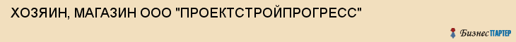 ХОЗЯИН, МАГАЗИН ООО "ПРОЕКТСТРОЙПРОГРЕСС", Тула