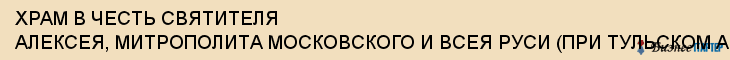ХРАМ В ЧЕСТЬ СВЯТИТЕЛЯ АЛЕКСЕЯ, МИТРОПОЛИТА МОСКОВСКОГО И ВСЕЯ РУСИ (ПРИ ТУЛЬСКОМ АРТИЛЛЕРИЙСКОМ ИНЖЕНЕРНОМ ИНСТИТУТЕ), Тула