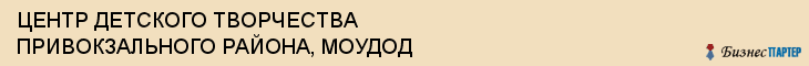 ЦЕНТР ДЕТСКОГО ТВОРЧЕСТВА ПРИВОКЗАЛЬНОГО РАЙОНА, МОУДОД, Тула
