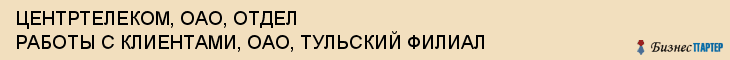 ЦЕНТРТЕЛЕКОМ, ОАО, ОТДЕЛ РАБОТЫ С КЛИЕНТАМИ, ОАО, ТУЛЬСКИЙ ФИЛИАЛ, Тула