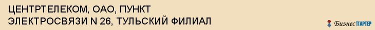 ЦЕНТРТЕЛЕКОМ, ОАО, ПУНКТ ЭЛЕКТРОСВЯЗИ N 26, ТУЛЬСКИЙ ФИЛИАЛ, Тула