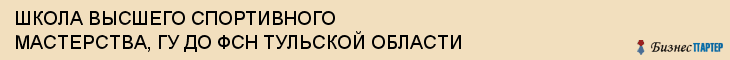 ШКОЛА ВЫСШЕГО СПОРТИВНОГО МАСТЕРСТВА, ГУ ДО ФСН ТУЛЬСКОЙ ОБЛАСТИ, Тула