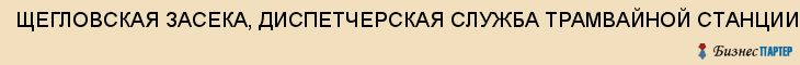 ЩЕГЛОВСКАЯ ЗАСЕКА, ДИСПЕТЧЕРСКАЯ СЛУЖБА ТРАМВАЙНОЙ СТАНЦИИ, Тула