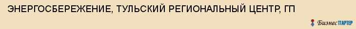 ЭНЕРГОСБЕРЕЖЕНИЕ, ТУЛЬСКИЙ РЕГИОНАЛЬНЫЙ ЦЕНТР, ГП, Тула