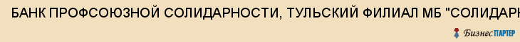 БАНК ПРОФСОЮЗНОЙ СОЛИДАРНОСТИ, ТУЛЬСКИЙ ФИЛИАЛ МБ "СОЛИДАРНОСТЬ", Тула