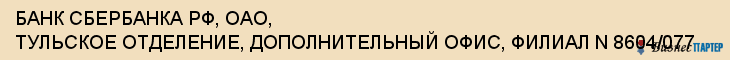 БАНК СБЕРБАНКА РФ, ОАО, ТУЛЬСКОЕ ОТДЕЛЕНИЕ, ДОПОЛНИТЕЛЬНЫЙ ОФИС, ФИЛИАЛ N 8604/077, Тула